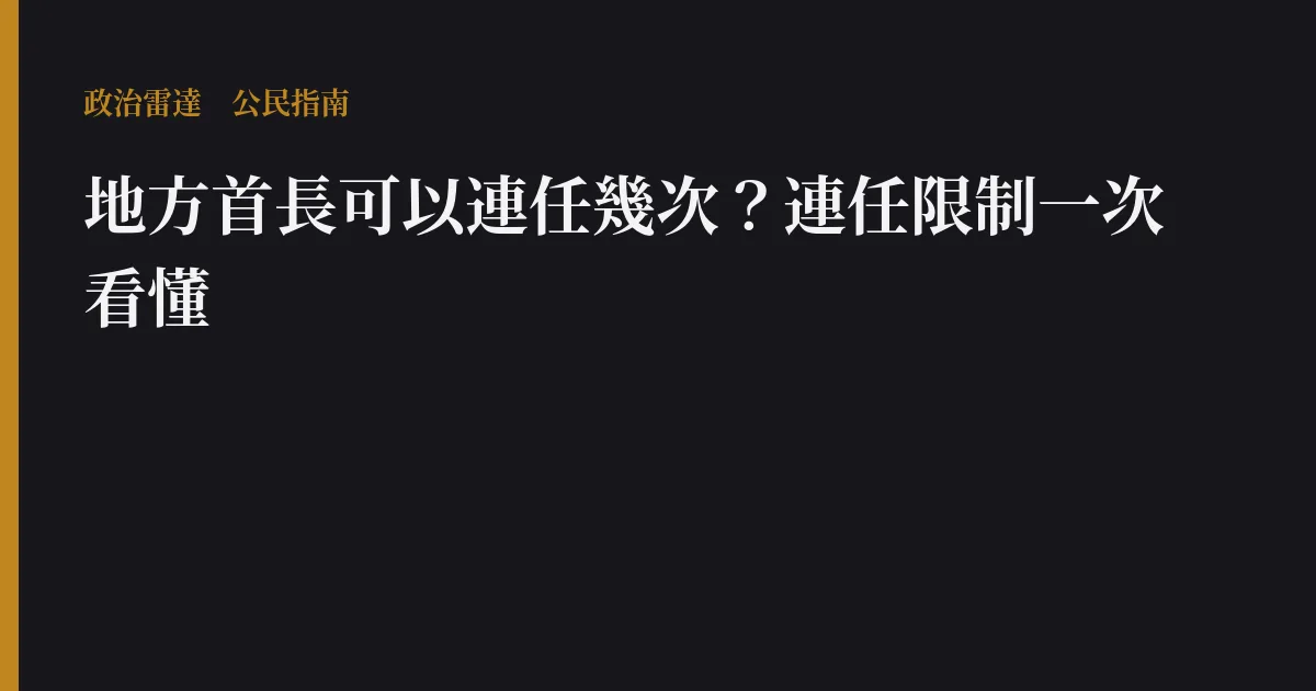 地方首長可以連任幾次?連任限制一次看懂