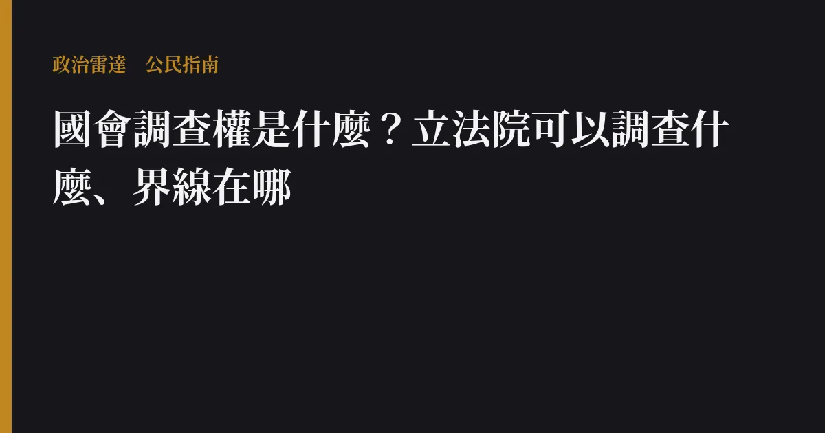 國會調查權是什麼?立法院可以調查什麼、界線在哪