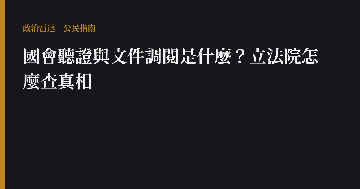 國會聽證與文件調閱是什麼?立法院怎麼查真相