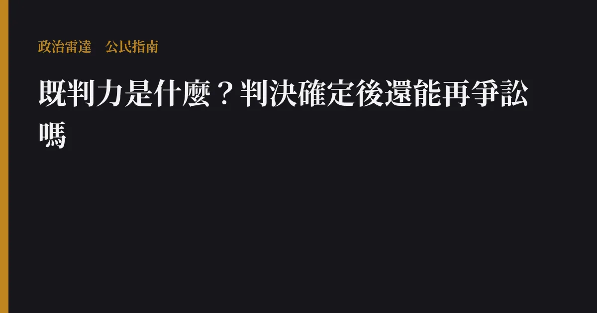 既判力是什麼?判決確定後還能再爭訟嗎