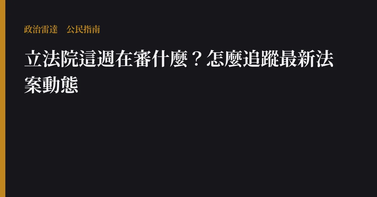 立法院這週在審什麼?怎麼追蹤最新法案動態