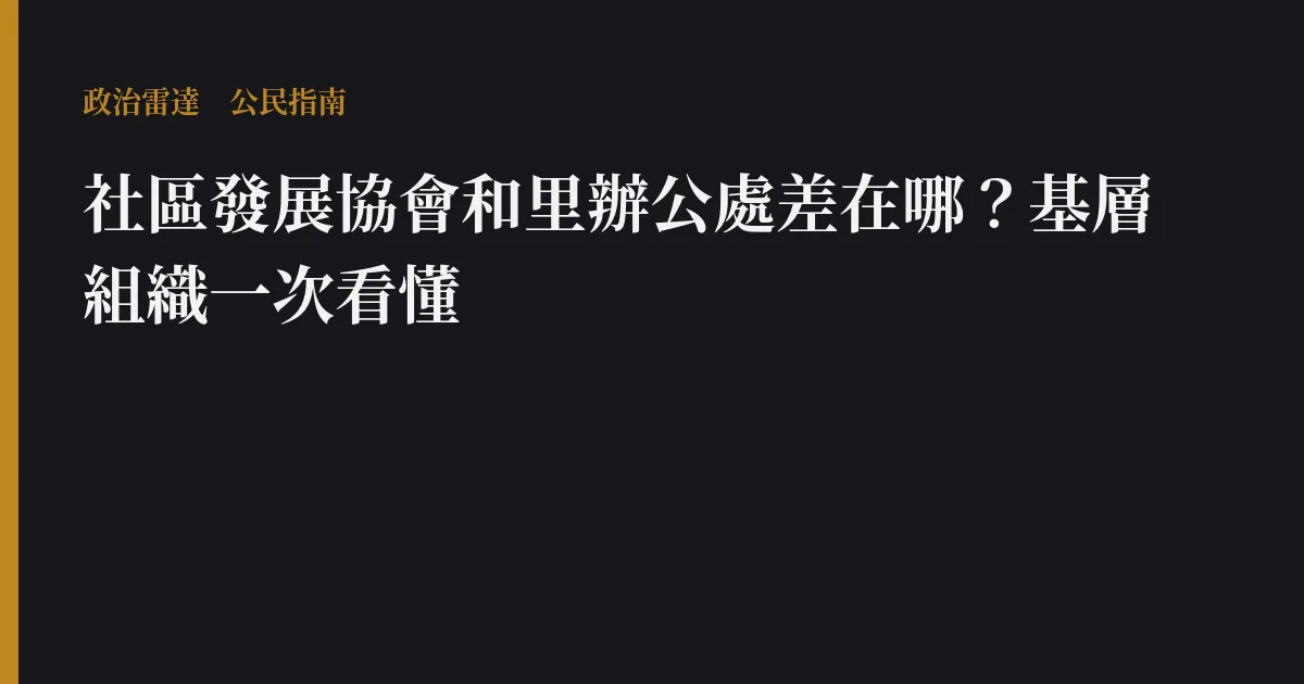社區發展協會和里辦公處差在哪?基層組織一次看懂