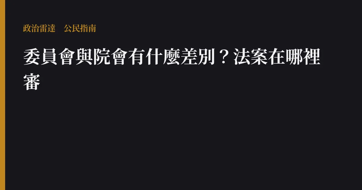 委員會與院會有什麼差別?法案在哪裡審