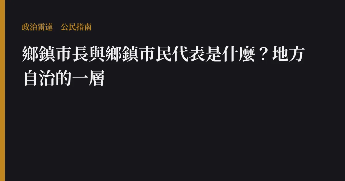 鄉鎮市長與鄉鎮市民代表是什麼?地方自治的一層