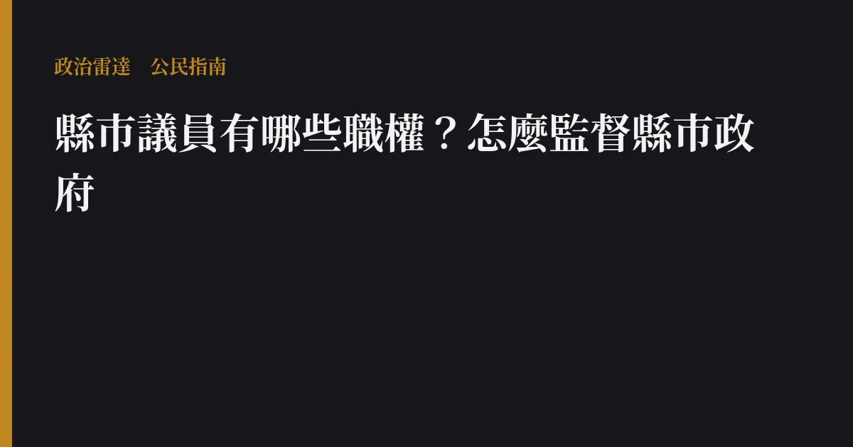 縣市議員有哪些職權?怎麼監督縣市政府