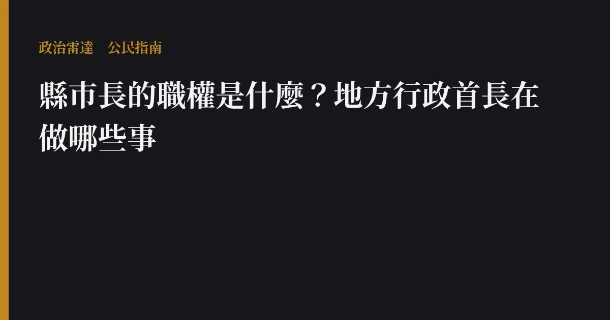 縣市長的職權是什麼?地方行政首長在做哪些事