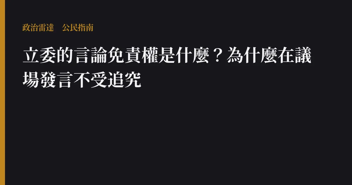 立委的言論免責權是什麼?為什麼在議場發言不受追究