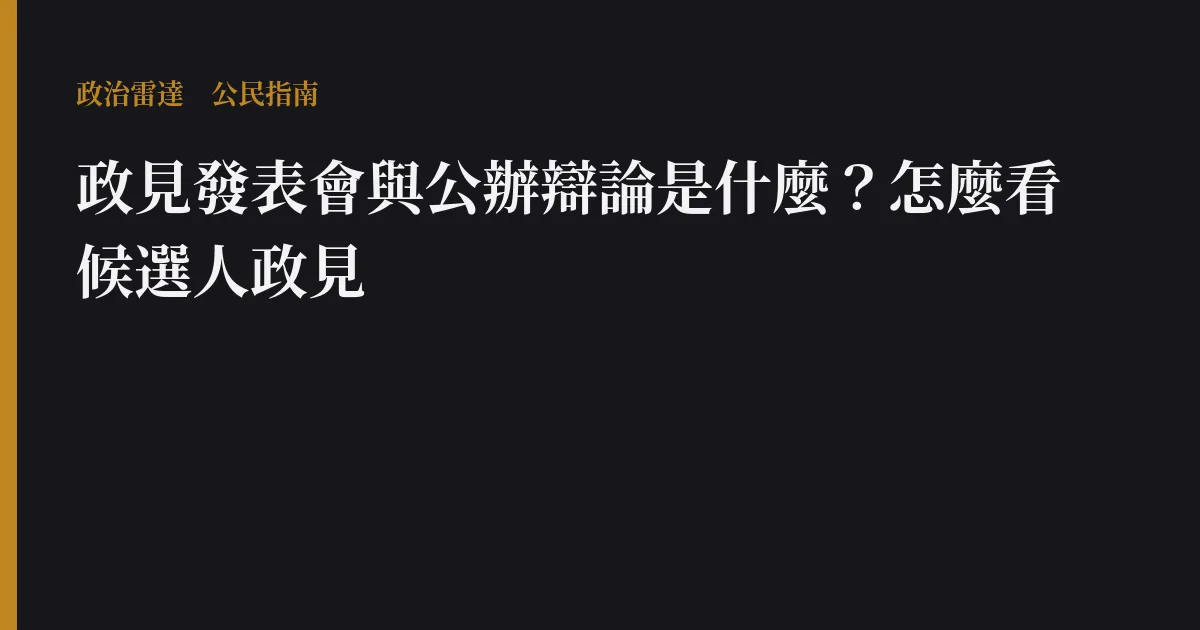 政見發表會與公辦辯論是什麼?怎麼看候選人政見