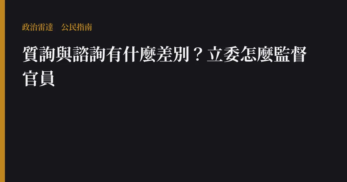 質詢與諮詢有什麼差別?立委怎麼監督官員